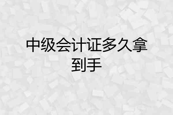 中级会计证多久拿到手