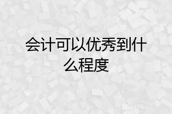 会计可以优秀到什么程度