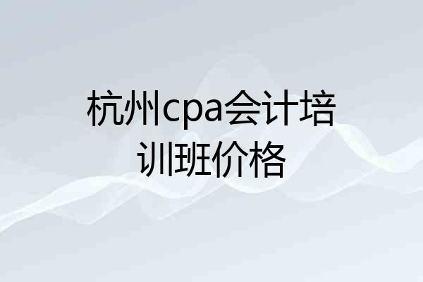 杭州cpa会计培训班价格
