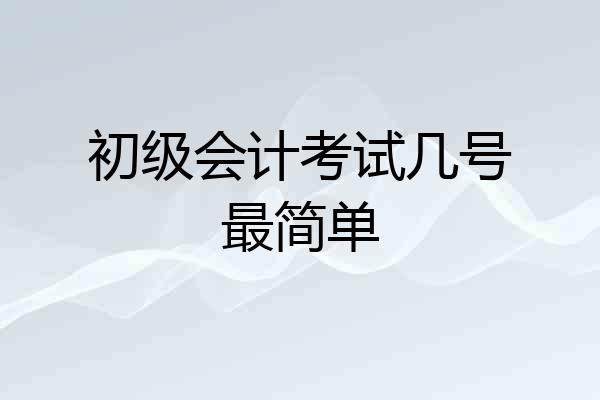 初级会计考试几号最简单