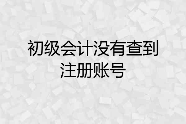 初级会计没有查到注册账号