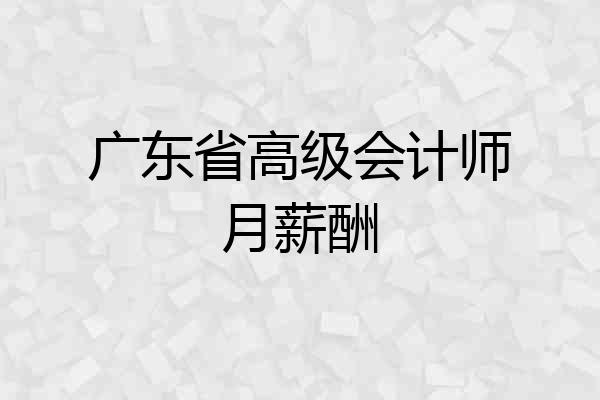 广东省高级会计师月薪酬
