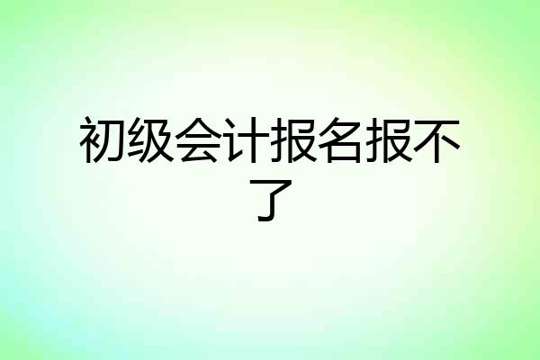 初级会计报名报不了