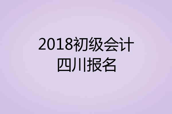 2018初级会计四川报名