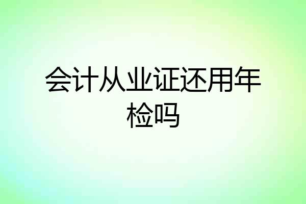 会计从业证还用年检吗