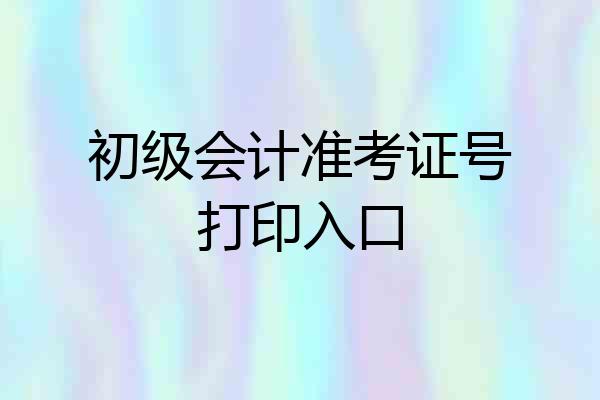 初级会计准考证号打印入口