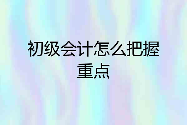 初级会计怎么把握重点