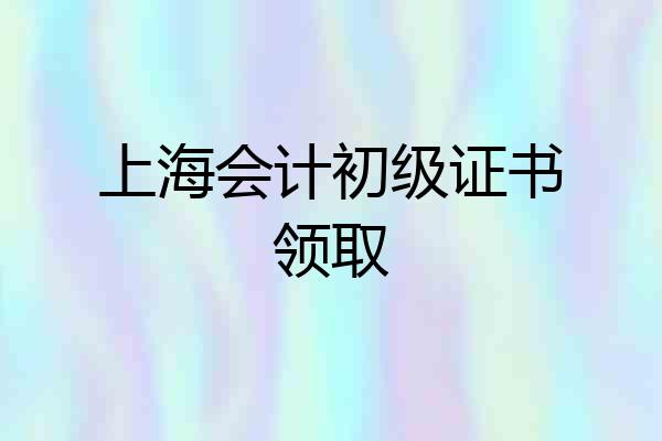 上海会计初级证书领取