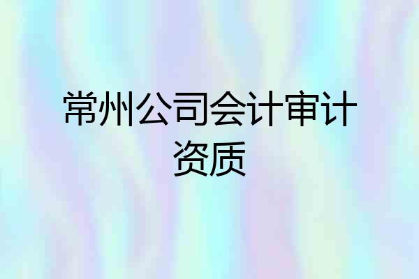 常州公司会计审计资质