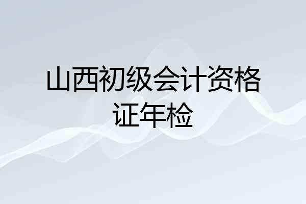 山西初级会计资格证年检