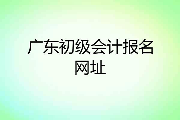 广东初级会计报名网址
