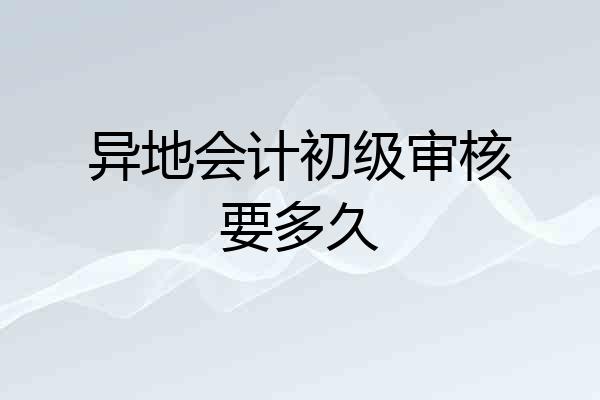 异地会计初级审核要多久