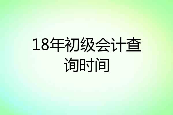 18年初级会计查询时间