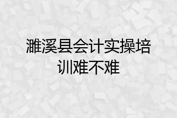 濉溪县会计实操培训难不难