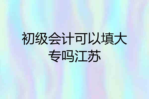 初级会计可以填大专吗江苏