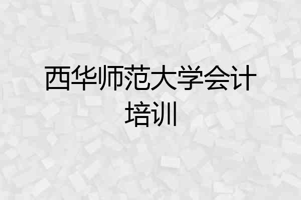 西华师范大学会计培训