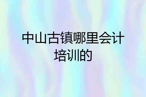 中山古镇哪里会计培训的