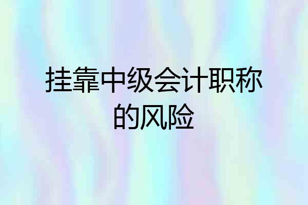 挂靠中级会计职称的风险