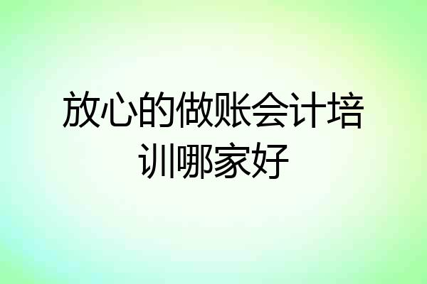 放心的做账会计培训哪家好