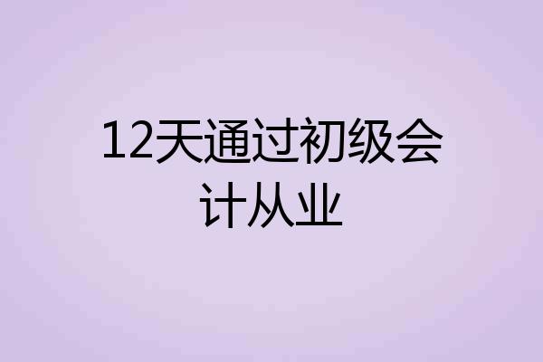 12天通过初级会计从业