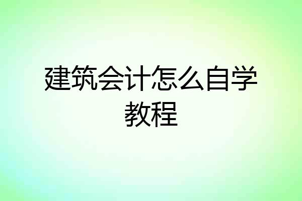 建筑会计怎么自学教程
