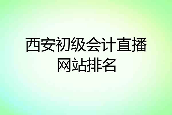 西安初级会计直播网站排名