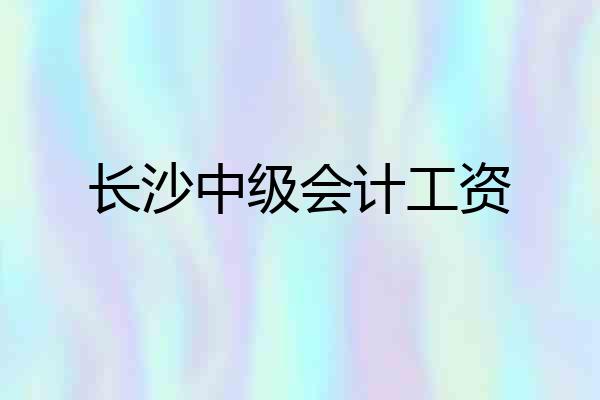 长沙中级会计工资