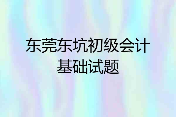 东莞东坑初级会计基础试题