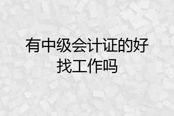 有中级会计证的好找工作吗