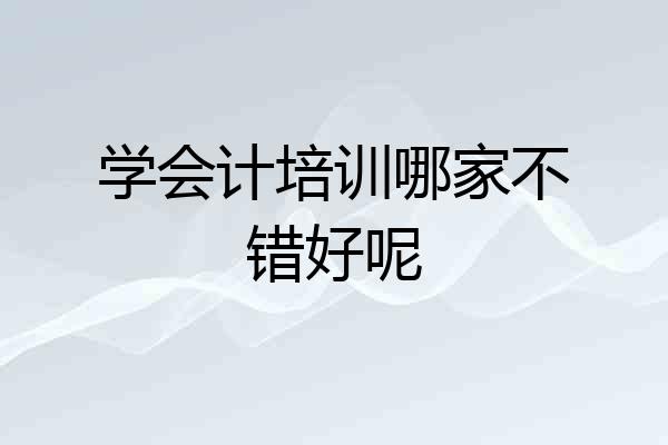 学会计培训哪家不错好呢