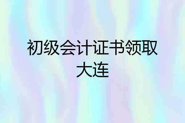 初级会计证书领取大连