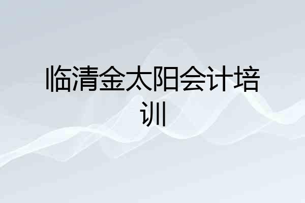 临清金太阳会计培训