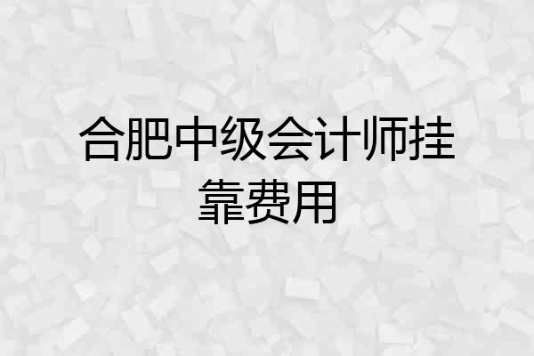 合肥中级会计师挂靠费用