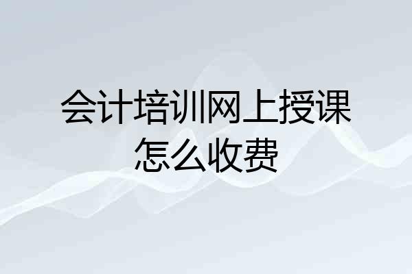 会计培训网上授课怎么收费