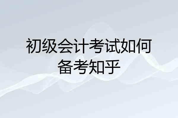 初级会计考试如何备考知乎