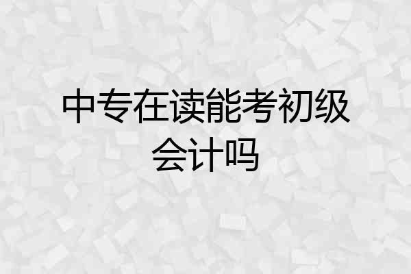 中专在读能考初级会计吗
