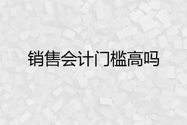 销售会计门槛高吗