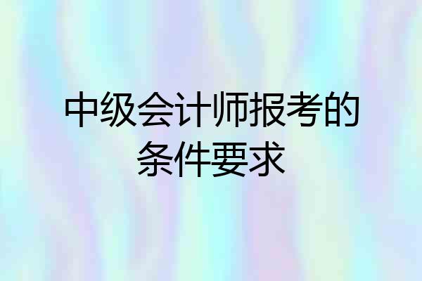中级会计师报考的条件要求