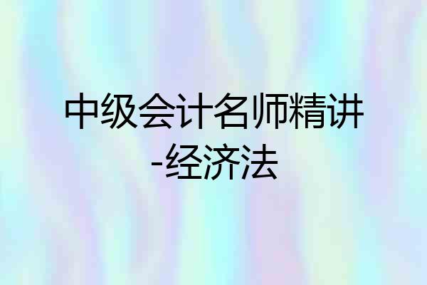 中级会计名师精讲-经济法