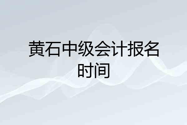 黄石中级会计报名时间