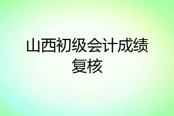山西初级会计成绩复核