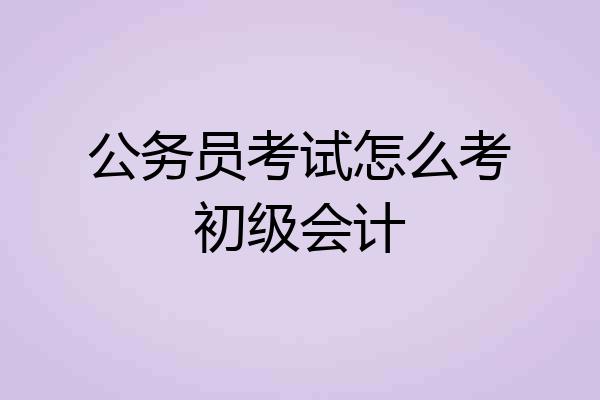 公务员考试怎么考初级会计