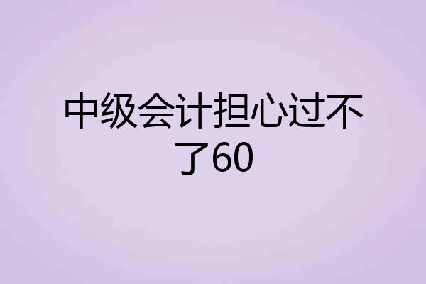 中级会计担心过不了60
