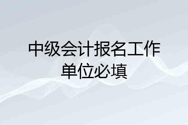 中级会计报名工作单位必填