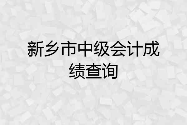 新乡市中级会计成绩查询