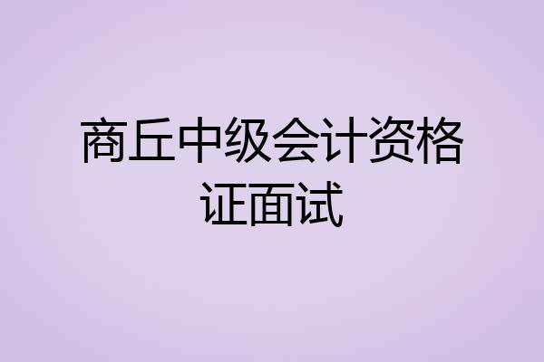 商丘中级会计资格证面试