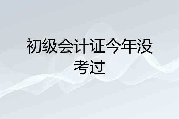 初级会计证今年没考过