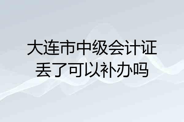 大连市中级会计证丢了可以补办吗