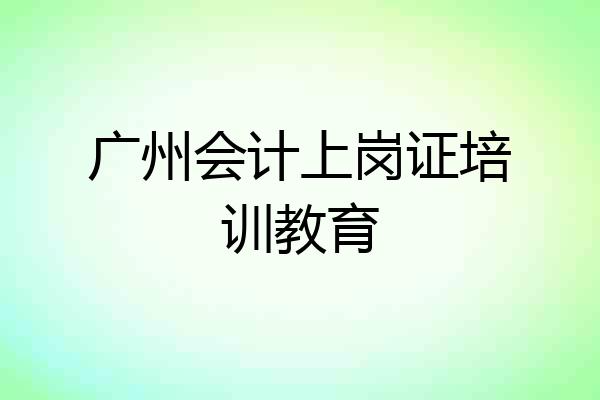 广州会计上岗证培训教育