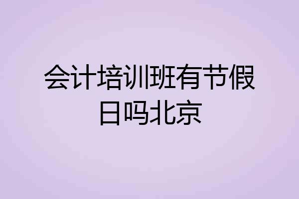 会计培训班有节假日吗北京